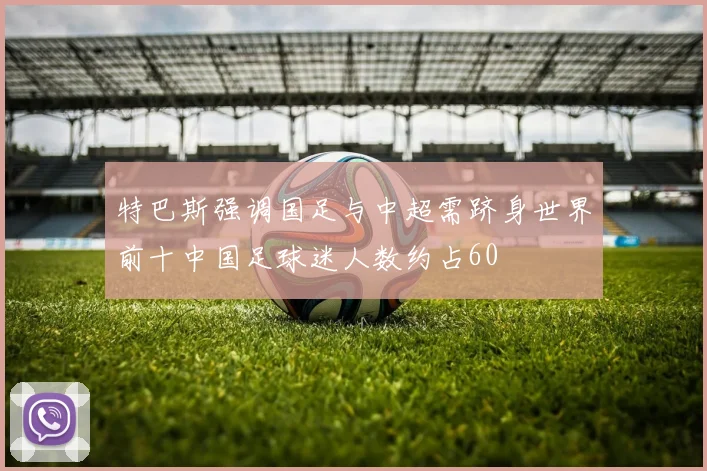 特巴斯强调国足与中超需跻身世界前十中国足球迷人数约占60