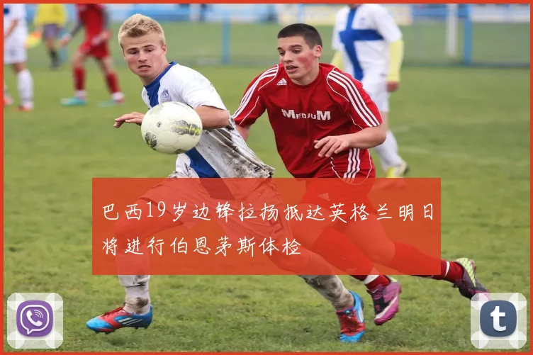 巴西19岁边锋拉扬抵达英格兰明日将进行伯恩茅斯体检