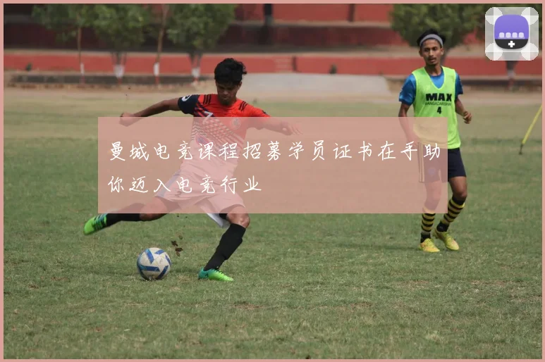 曼城电竞课程招募学员证书在手助你迈入电竞行业