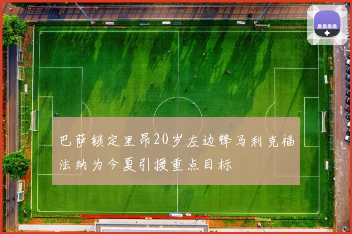 巴萨锁定里昂20岁左边锋马利克福法纳为今夏引援重点目标