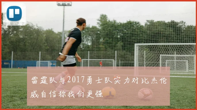 雷霆队与2017勇士队实力对比杰伦威自信称我们更强