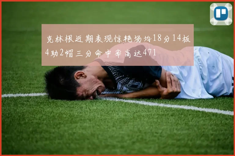 克林根近期表现惊艳场均18分14板4助2帽三分命中率高达471