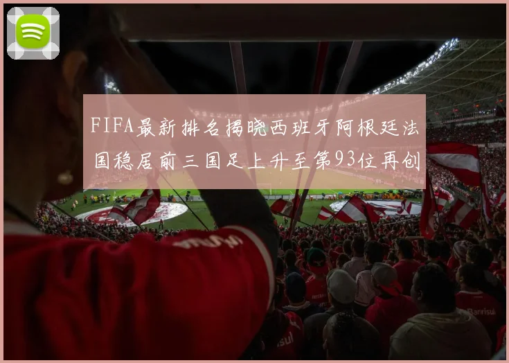FIFA最新排名揭晓西班牙阿根廷法国稳居前三国足上升至第93位再创佳绩