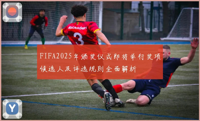 FIFA2025年颁奖仪式即将举行奖项候选人及评选规则全面解析