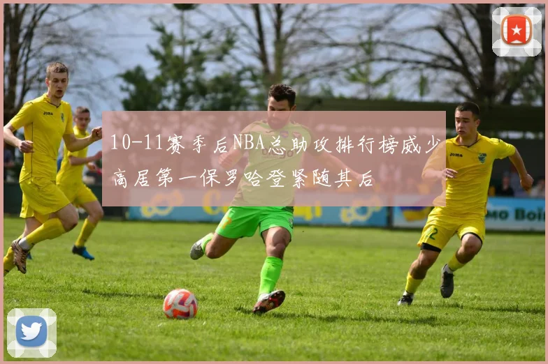 10-11赛季后NBA总助攻排行榜威少高居第一保罗哈登紧随其后