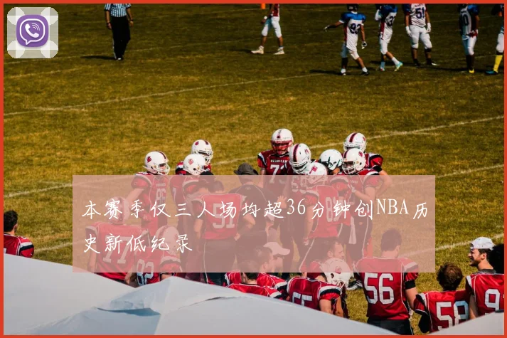 本赛季仅三人场均超36分钟创NBA历史新低纪录