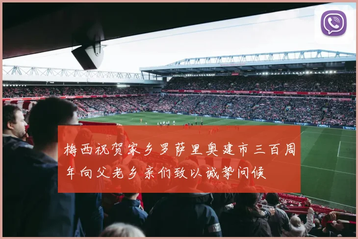 梅西祝贺家乡罗萨里奥建市三百周年向父老乡亲们致以诚挚问候