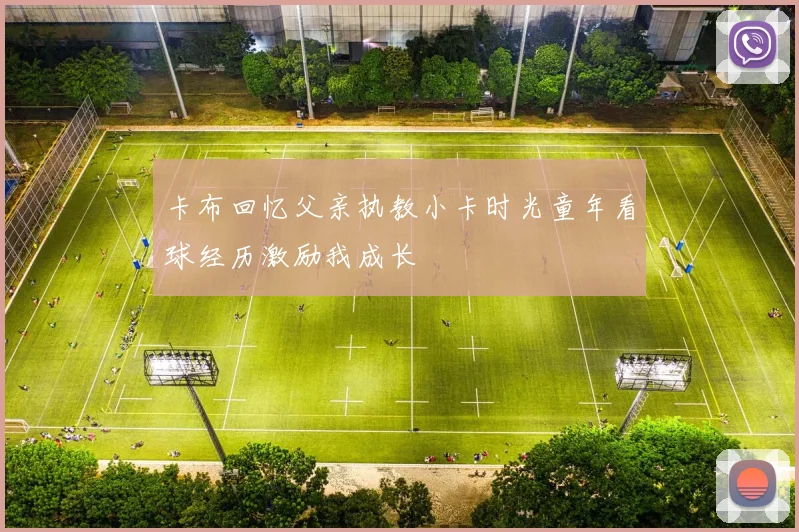 卡布回忆父亲执教小卡时光童年看球经历激励我成长