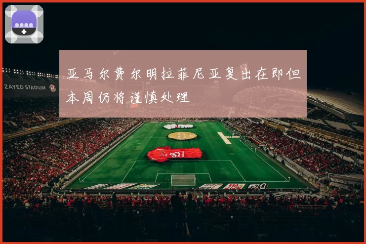 亚马尔费尔明拉菲尼亚复出在即但本周仍将谨慎处理