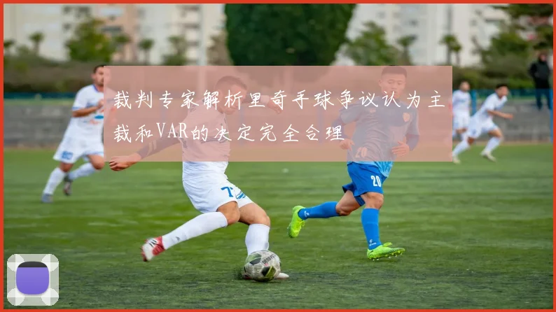 裁判专家解析里奇手球争议认为主裁和VAR的决定完全合理