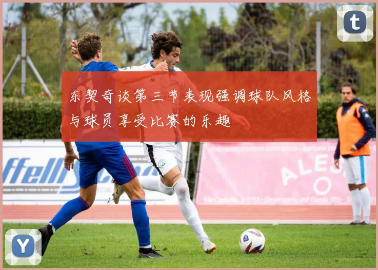 东契奇谈第三节表现强调球队风格与球员享受比赛的乐趣