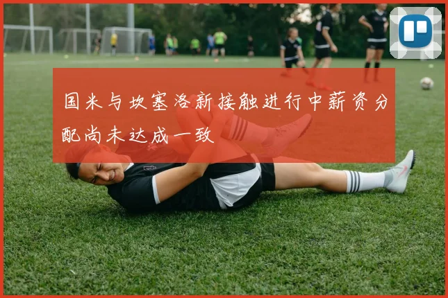 国米与坎塞洛新接触进行中薪资分配尚未达成一致