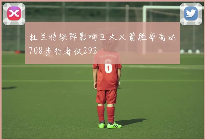 杜兰特缺阵影响巨大火箭胜率高达708步行者仅292